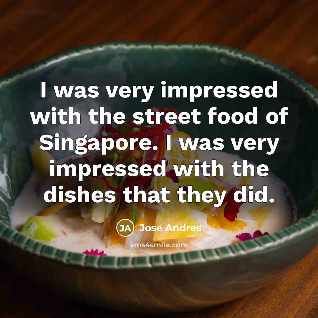 “I was very impressed with the street food of Singapore. I was very impressed with the dishes that they did.” quote by Jose Andres