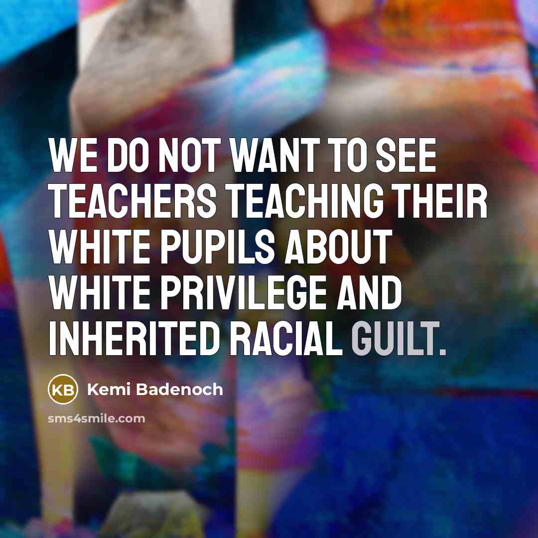 “We do not want to see teachers teaching their white pupils about white privilege and inherited racial guilt.” quote by Kemi Badenoch