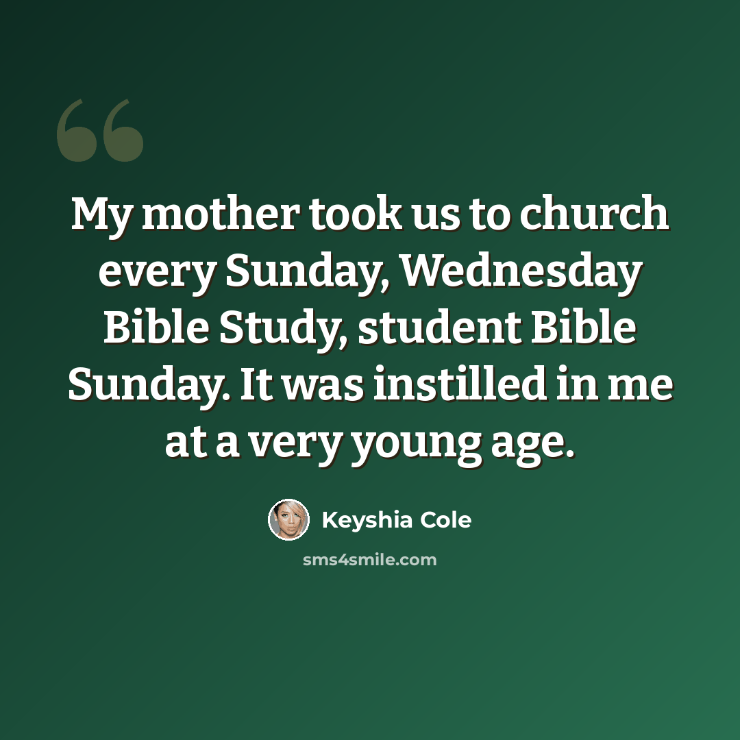 “My mother took us to church every Sunday, Wednesday Bible Study, student Bible Sunday. It was instilled in me at a very young age.” quote by Keyshia Cole