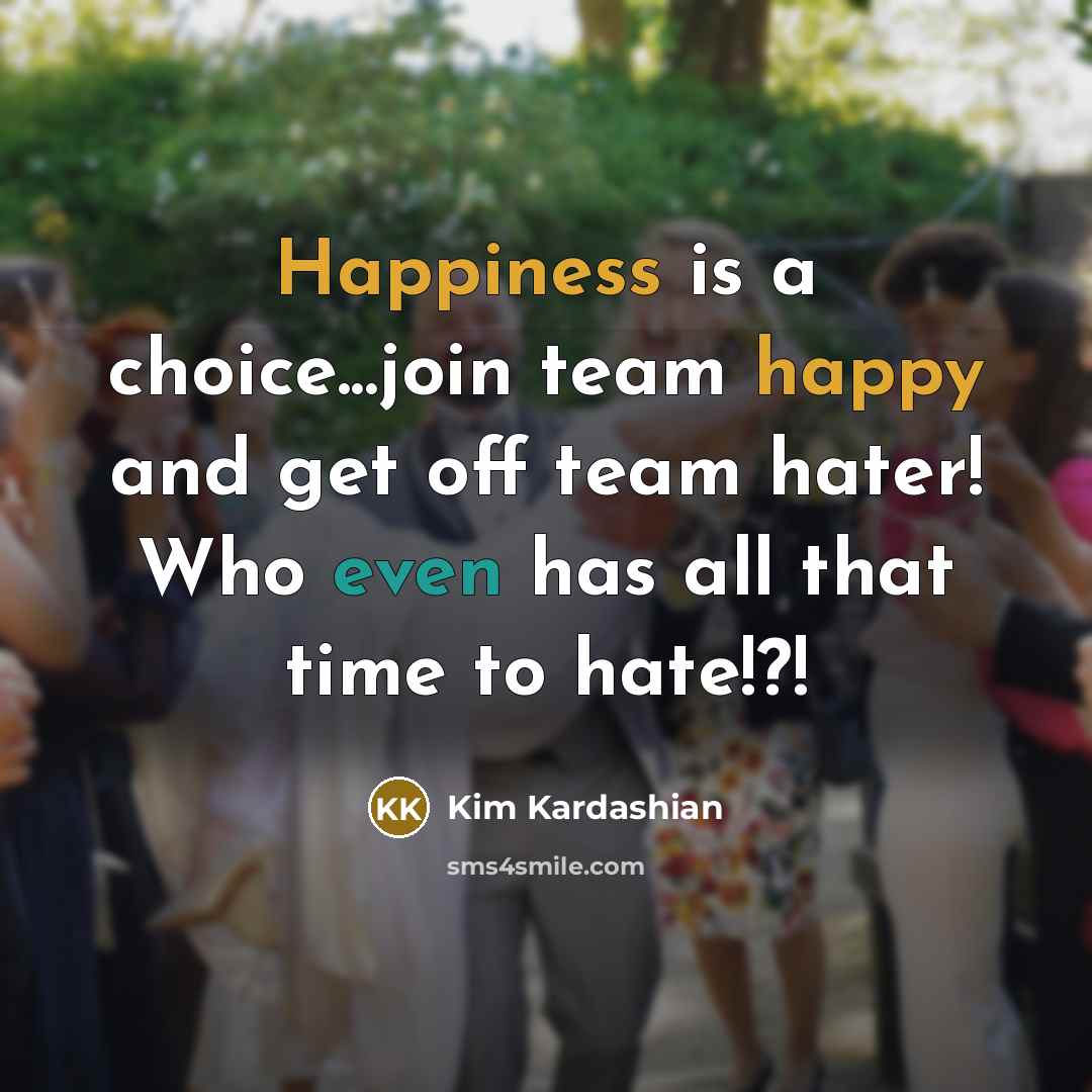 “Happiness is a choice...join team happy and get off team hater! Who even has all that time to hate!?!” quote by Kim Kardashian