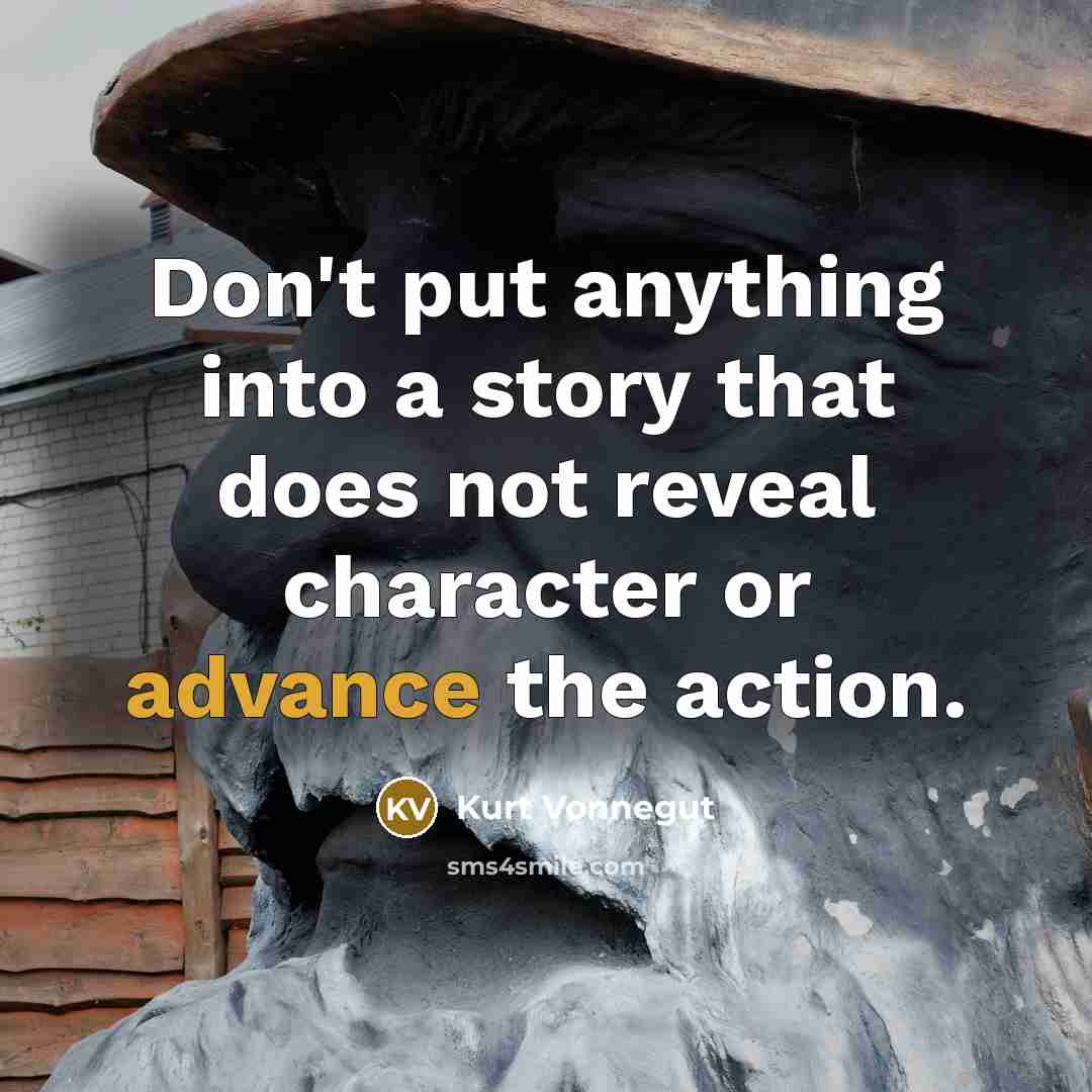 “Don't put anything into a story that does not reveal character or advance the action.” quote by Kurt Vonnegut
