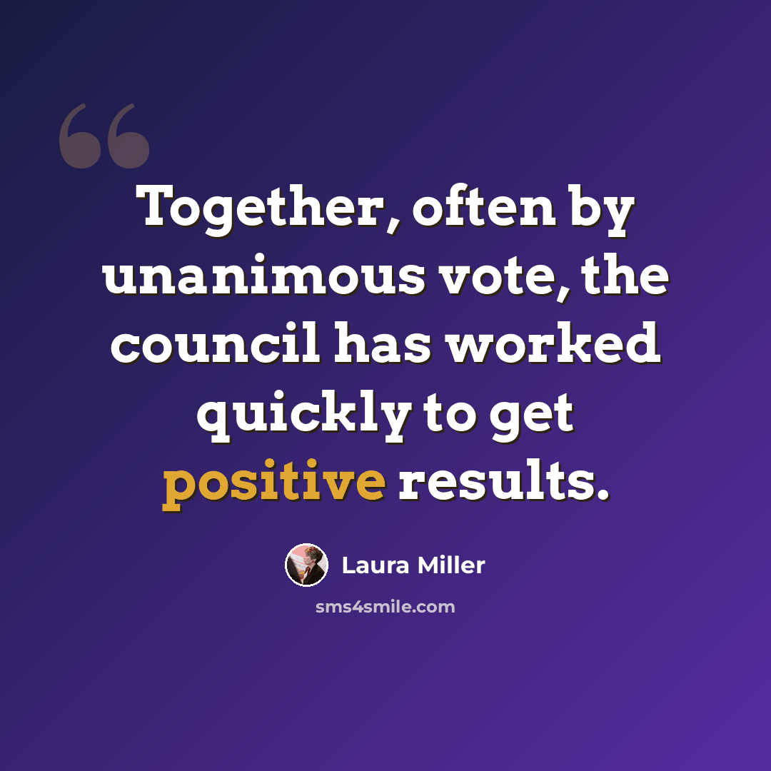 “Together, often by unanimous vote, the council has worked quickly to get positive results.” quote by Laura Miller