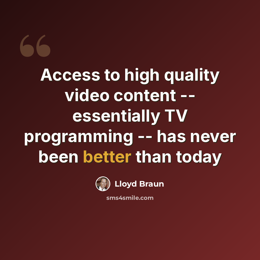 “Access to high quality video content -- essentially TV programming -- has never been better than today” quote by Lloyd Braun