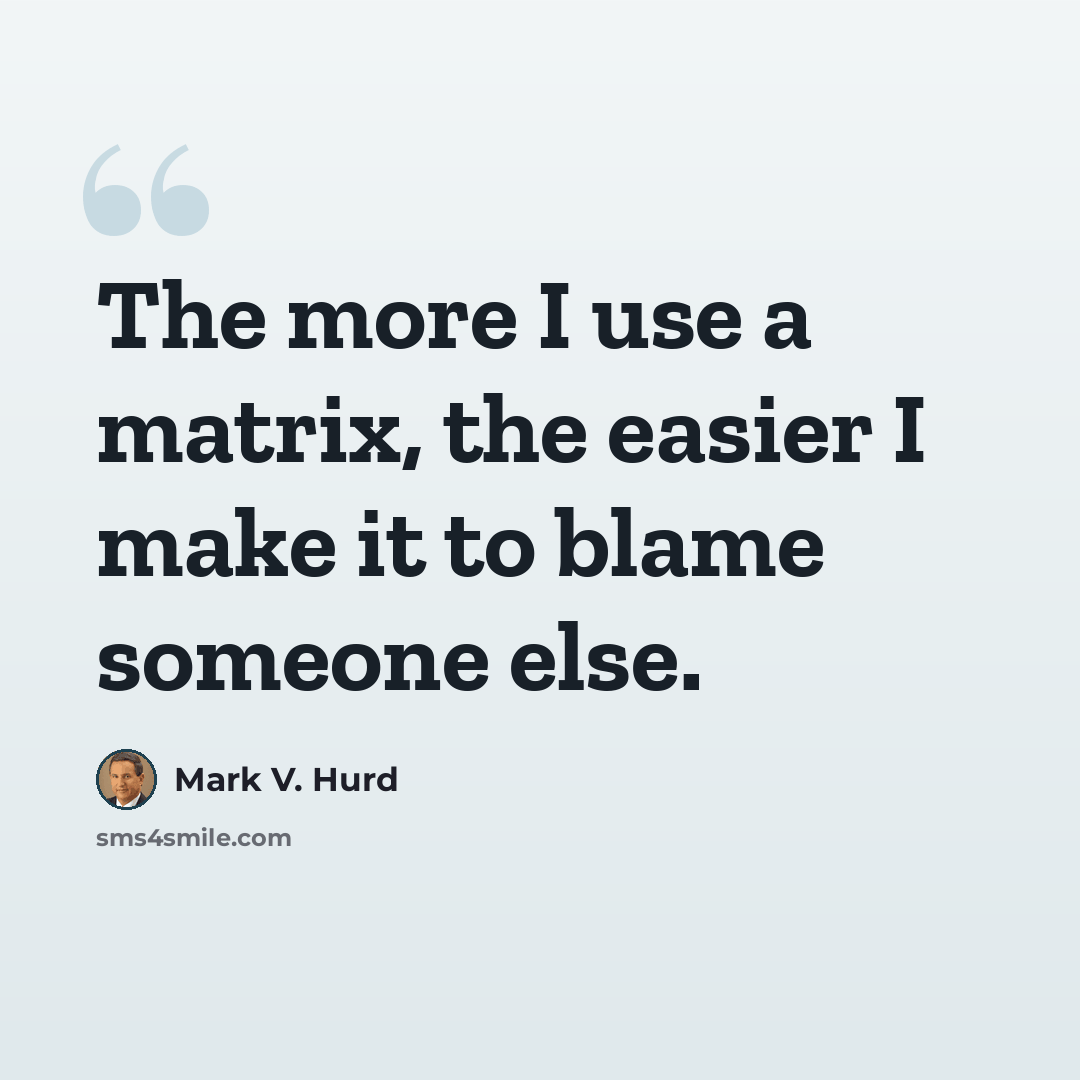 “The more I use a matrix, the easier I make it to blame someone else.” quote by Mark V. Hurd