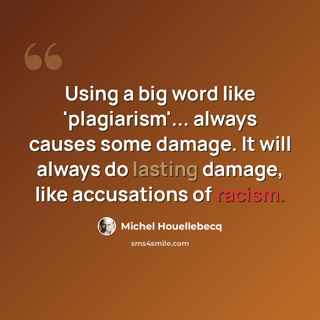 “Using a big word like 'plagiarism'... always causes some damage. It will always do lasting damage, like accusations of racism.” quote by Michel Houellebecq