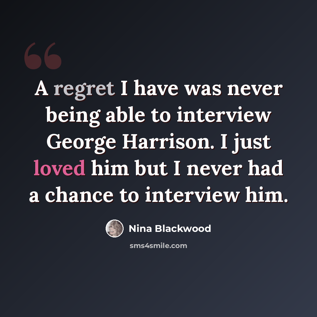 “A regret I have was never being able to interview George Harrison. I just loved him but I never had a chance to interview him.” quote by Nina Blackwood