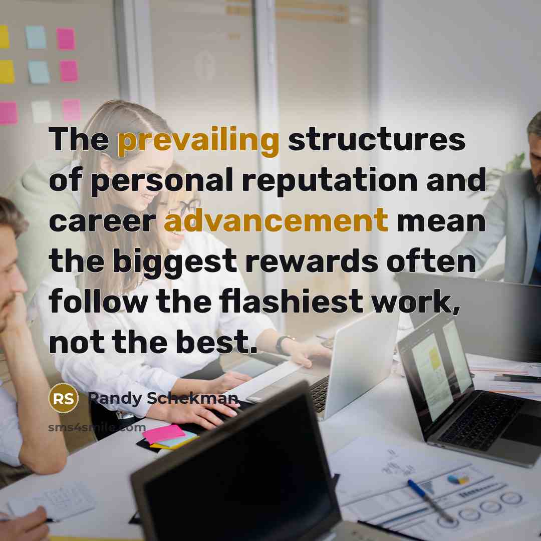 “The prevailing structures of personal reputation and career advancement mean the biggest rewards often follow the flashiest work, not the best.” quote by Randy Schekman