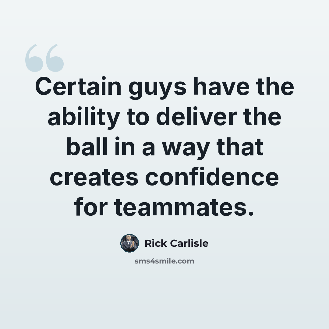 “Certain guys have the ability to deliver the ball in a way that creates confidence for teammates.” quote by Rick Carlisle