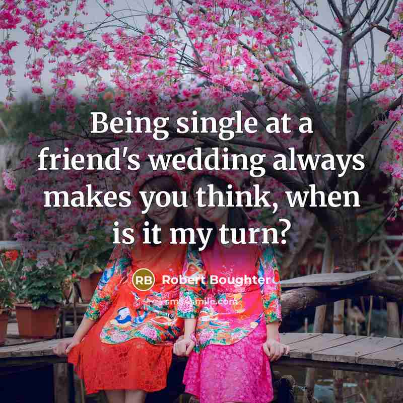 “Being single at a friend's wedding always makes you think, when is it my turn?” quote by Robert Boughter