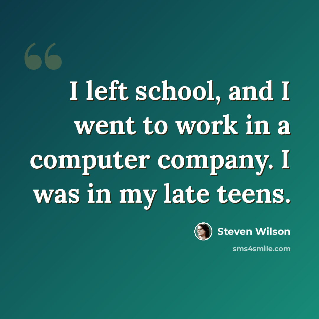 “I left school, and I went to work in a computer company. I was in my late teens.” quote by Steven Wilson
