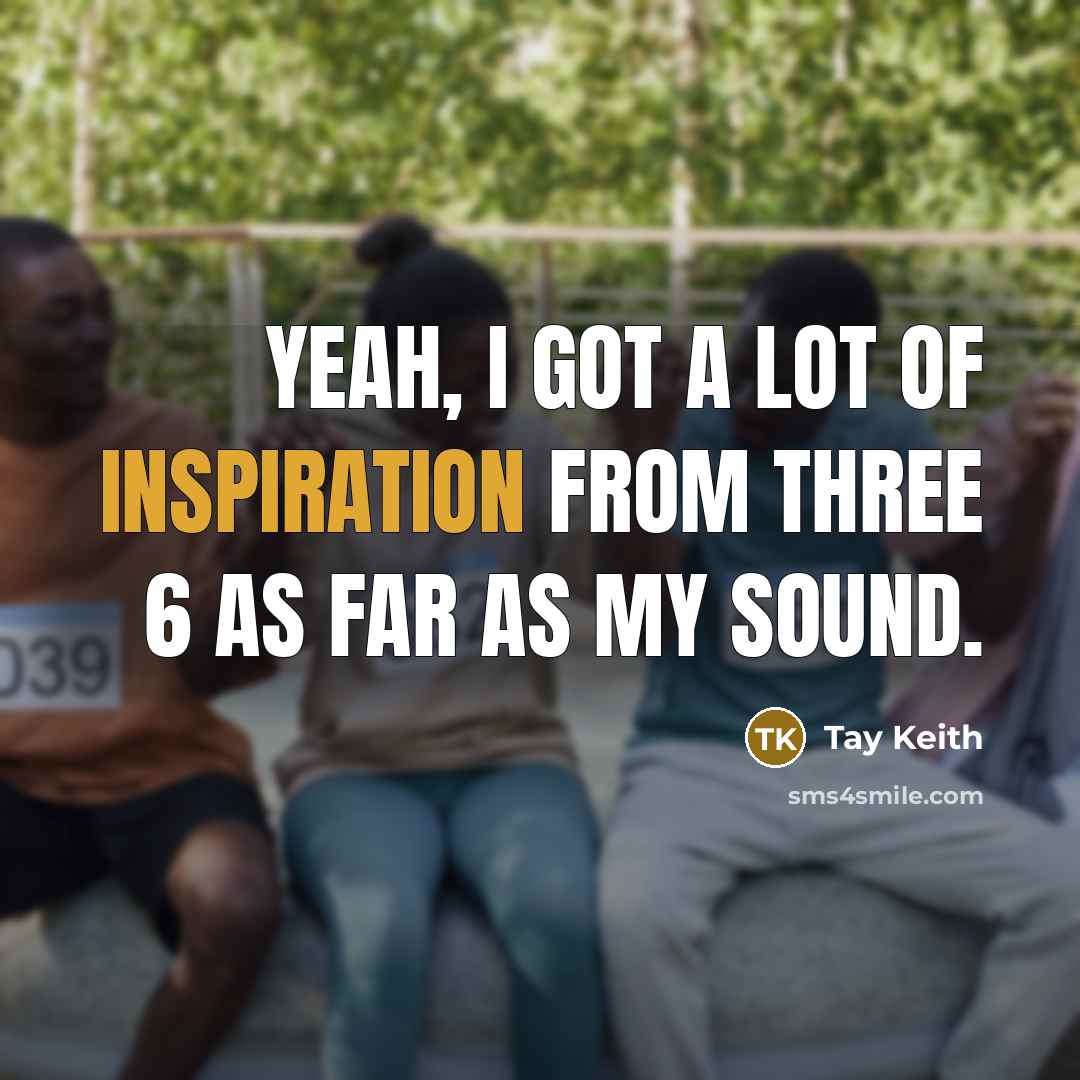 “Yeah, I got a lot of inspiration from Three 6 as far as my sound.” quote by Tay Keith
