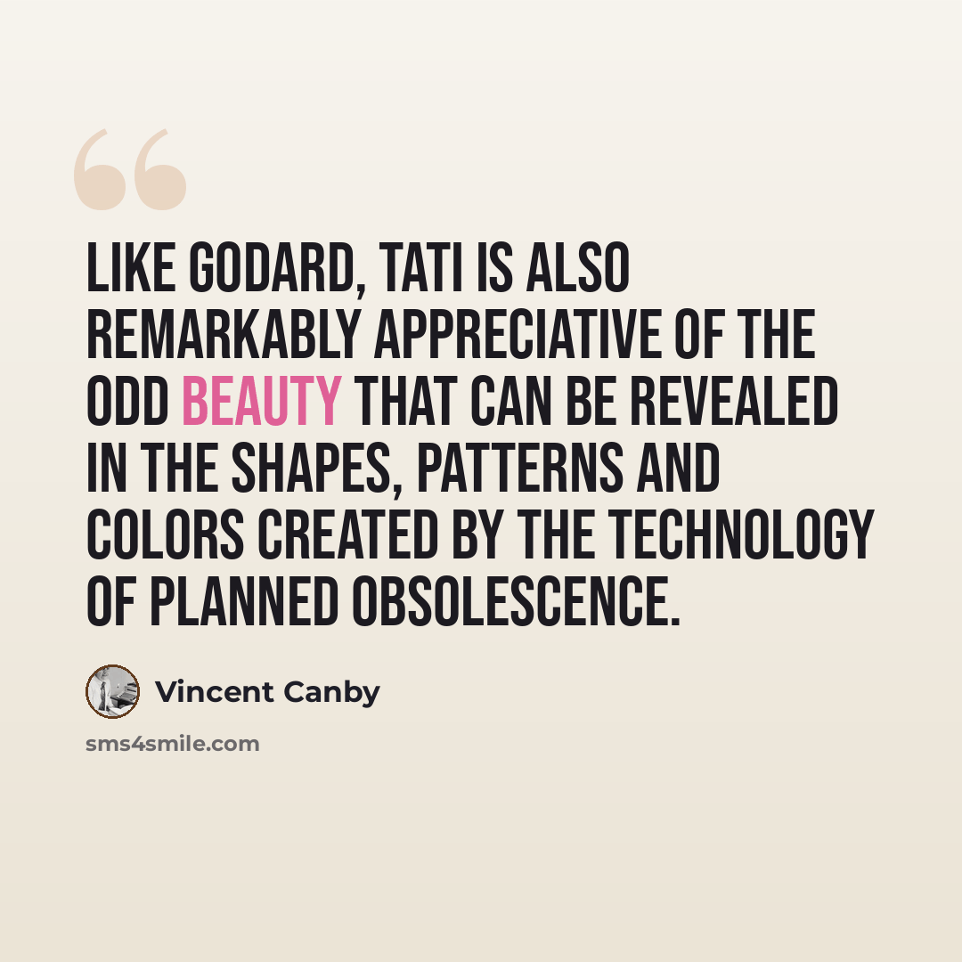 “Like Godard, Tati is also remarkably appreciative of the odd beauty that can be revealed in the shapes, patterns and colors created by the technology of planned obsolescence.” quote by Vincent Canby