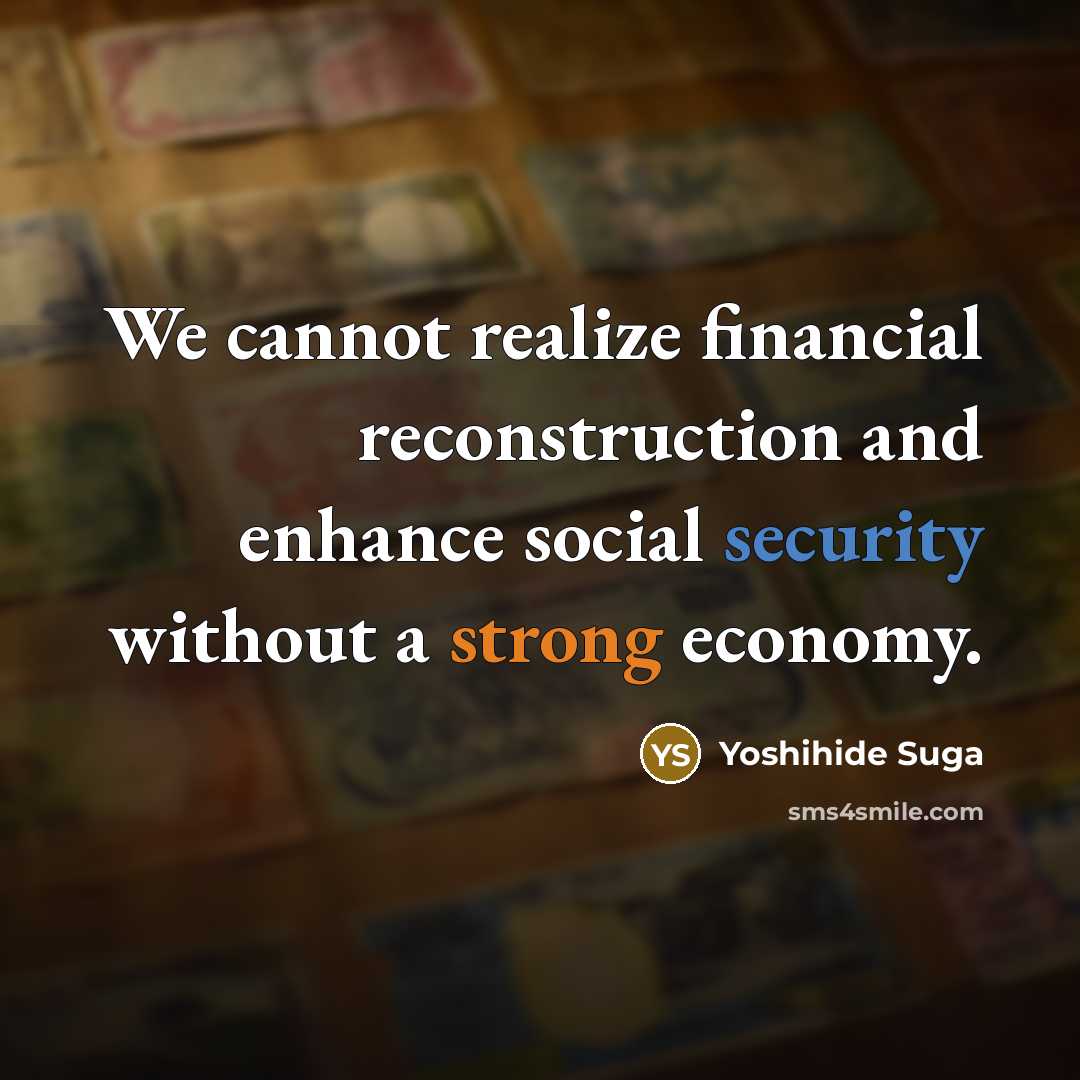 “We cannot realize financial reconstruction and enhance social security without a strong economy.” quote by Yoshihide Suga
