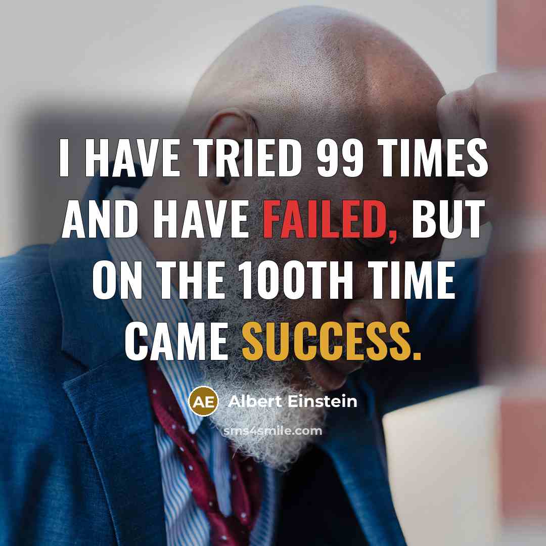 “I have tried 99 times and have failed, but on the 100th time came success.” quote by Albert Einstein