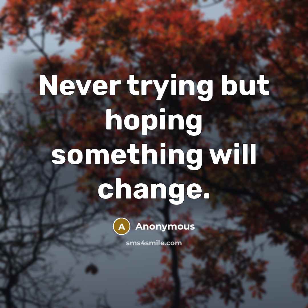 “Never trying but hoping something will change.” quote by Anonymous
