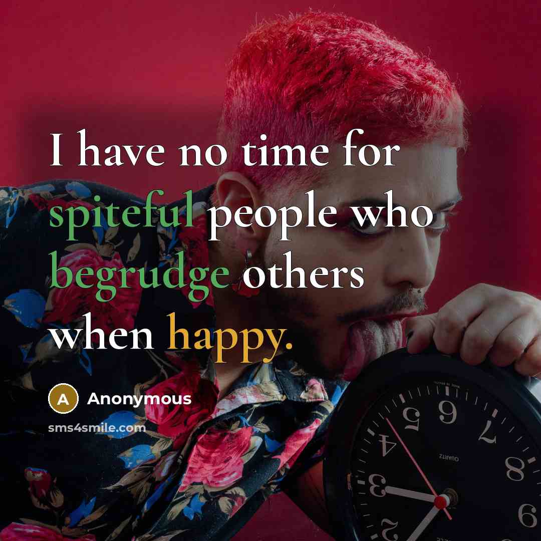 “I have no time for spiteful people who begrudge others when happy.” quote by Anonymous