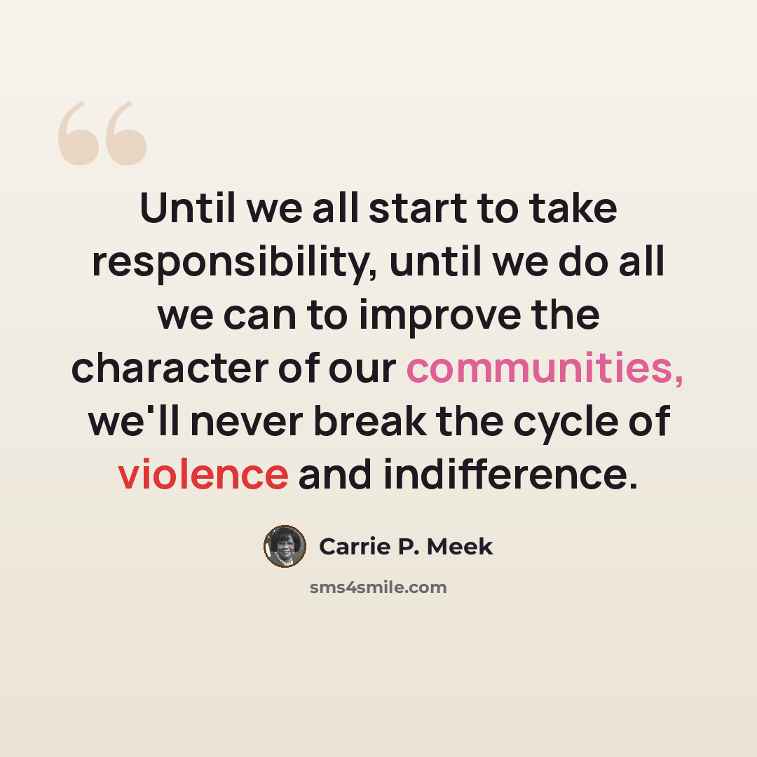 “Until we all start to take responsibility, until we do all we can to improve the character of our communities, we'll never break the cycle of violence and indifference.” quote by Carrie P. Meek