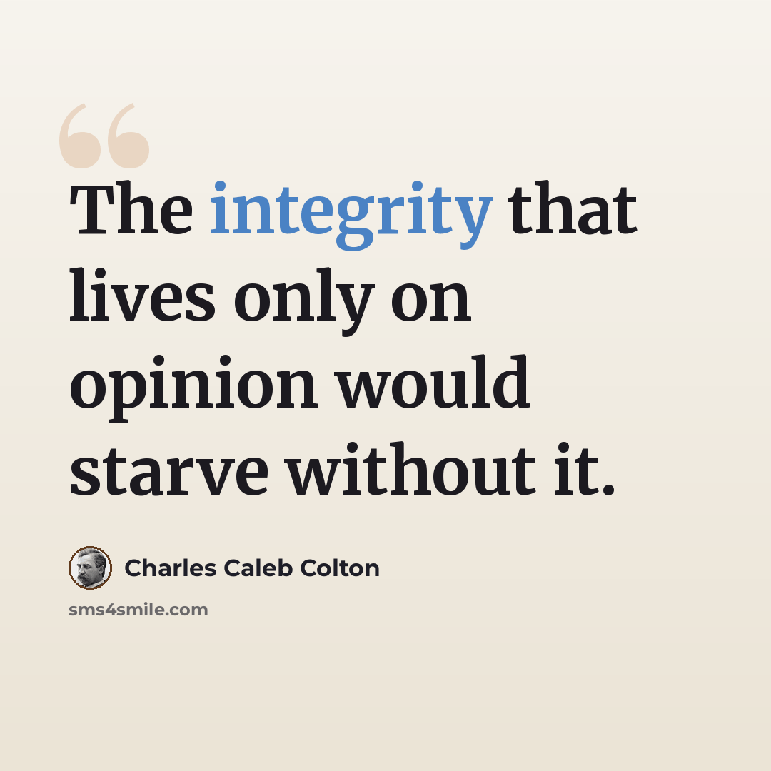 “The integrity that lives only on opinion would starve without it.” quote by Charles Caleb Colton