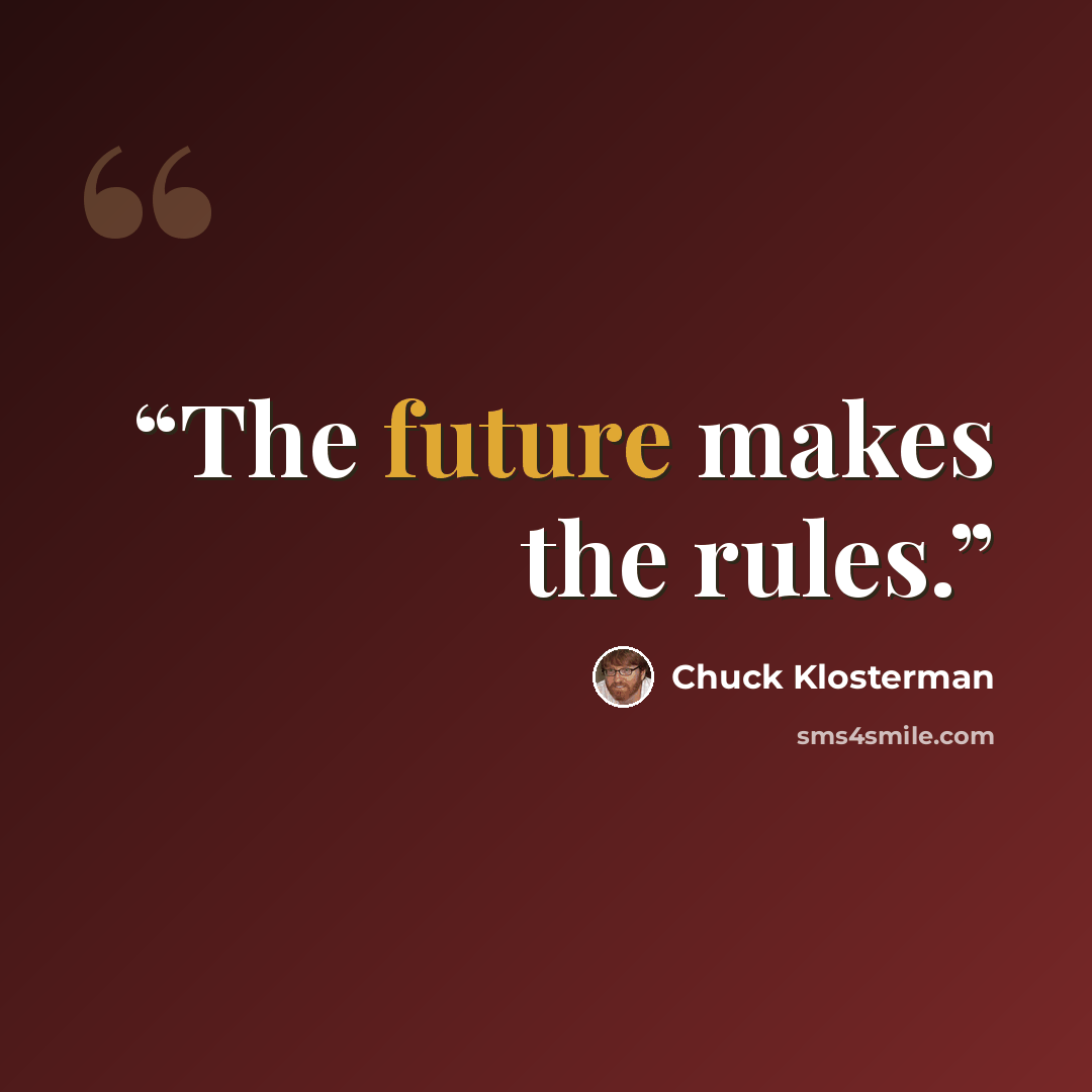 “The future makes the rules.” quote by Chuck Klosterman