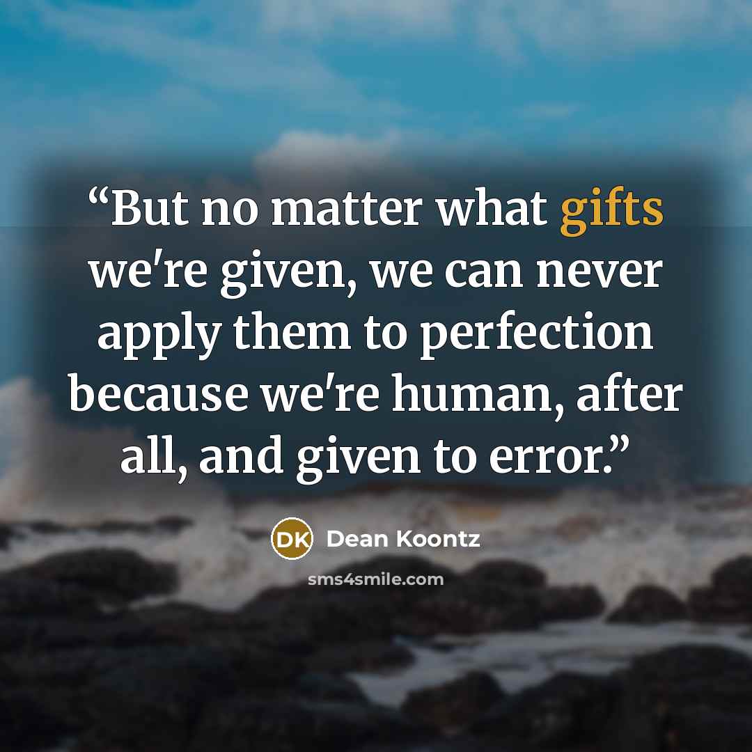 “But no matter what gifts we're given, we can never apply them to perfection because we're human, after all, and given to error.” quote by Dean Koontz