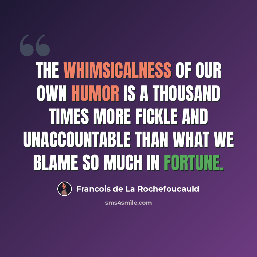“The whimsicalness of our own humor is a thousand times more fickle and unaccountable than what we blame so much in fortune.” quote by Francois de La Rochefoucauld
