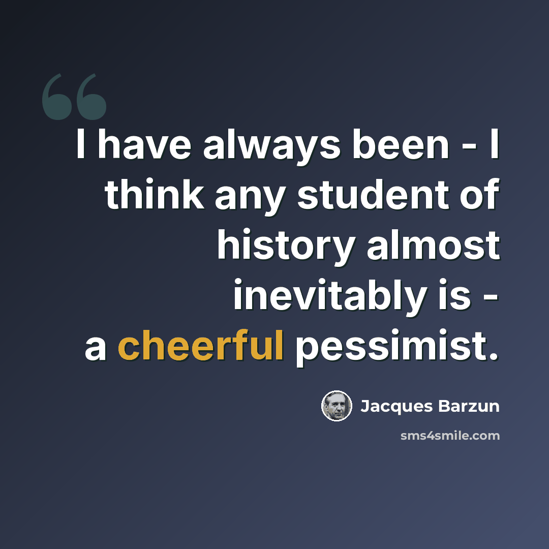 “I have always been - I think any student of history almost inevitably is - a cheerful pessimist.” quote by Jacques Barzun