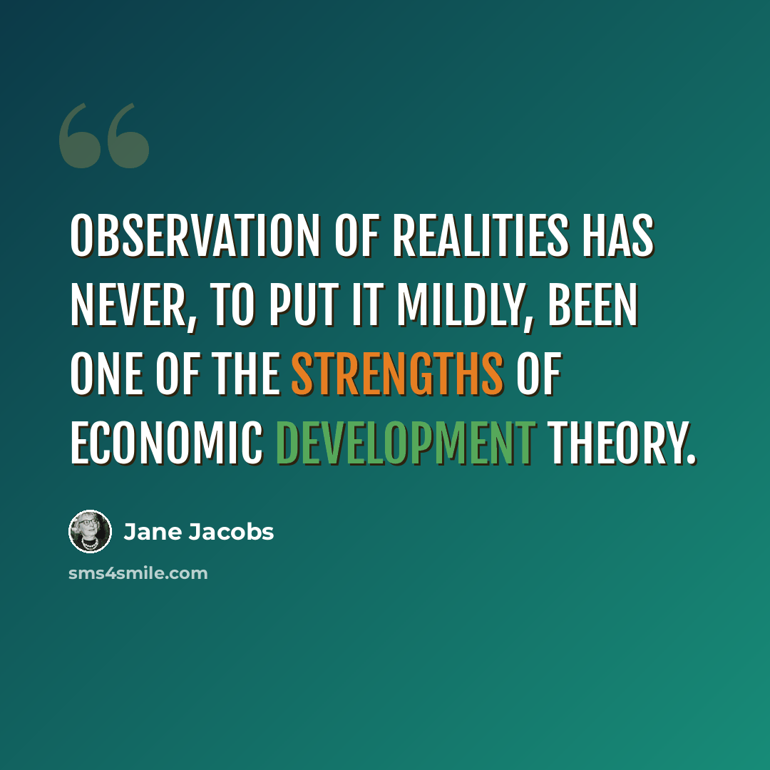 “observation of realities has never, to put it mildly, been one of the strengths of economic development theory.” quote by Jane Jacobs