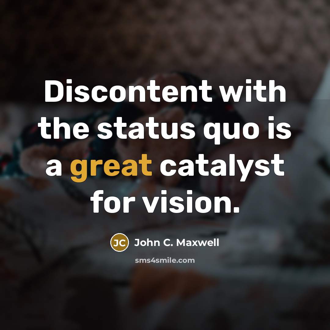 “Discontent with the status quo is a great catalyst for vision.” quote by John C. Maxwell