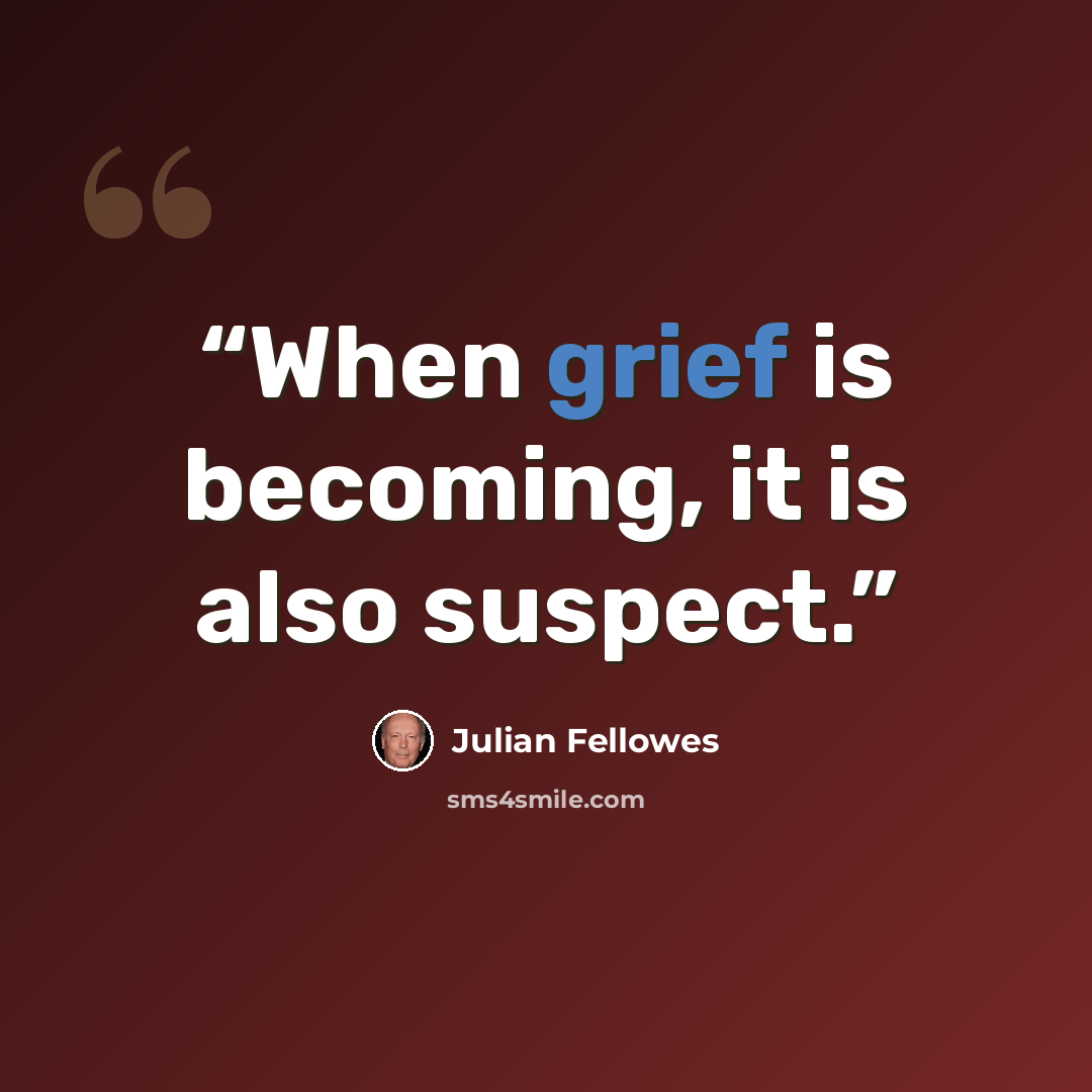 “When grief is becoming, it is also suspect.” quote by Julian Fellowes