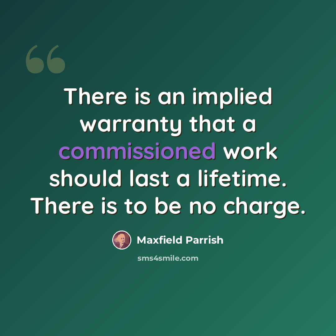 “There is an implied warranty that a commissioned work should last a lifetime. There is to be no charge.” quote by Maxfield Parrish