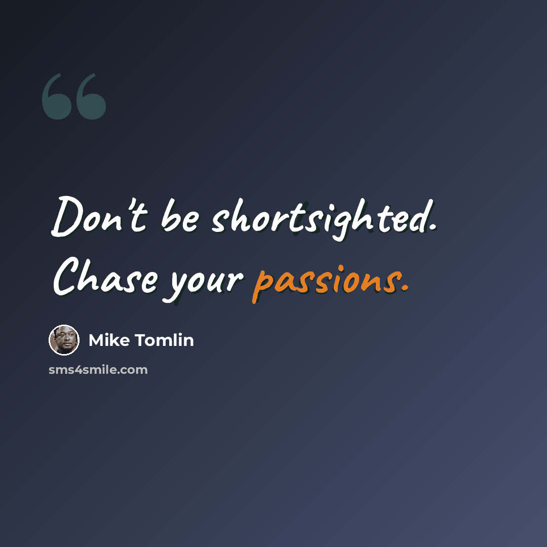 “Don't be shortsighted. Chase your passions.” quote by Mike Tomlin