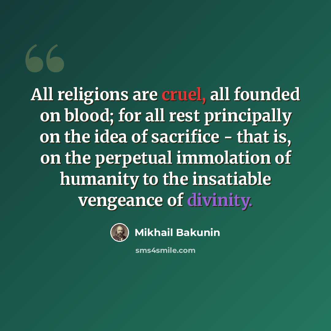 “All religions are cruel, all founded on blood; for all rest principally on the idea of sacrifice - that is, on the perpetual immolation of humanity to the insatiable vengeance of divinity.” quote by Mikhail Bakunin