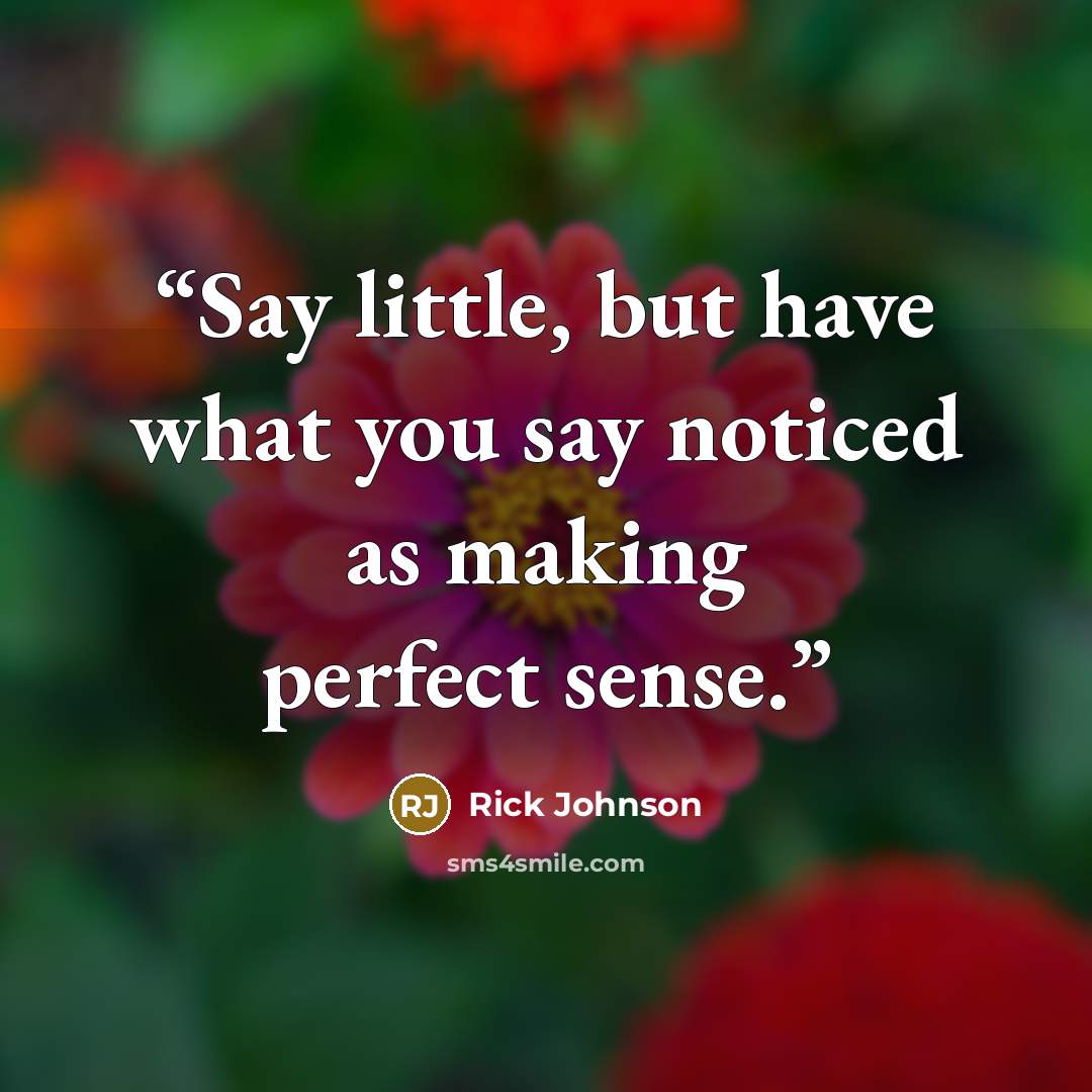 “Say little, but have what you say noticed as making perfect sense.” quote by Rick Johnson