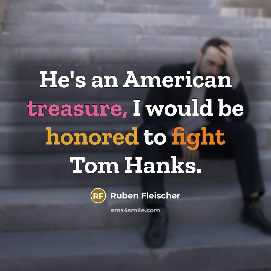“He's an American treasure, I would be honored to fight Tom Hanks.” quote by Ruben Fleischer