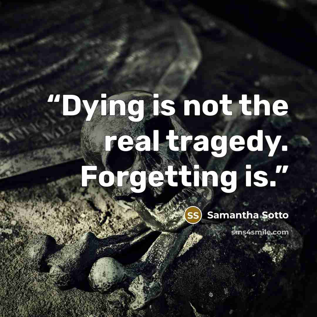 “Dying is not the real tragedy. Forgetting is.” quote by Samantha Sotto
