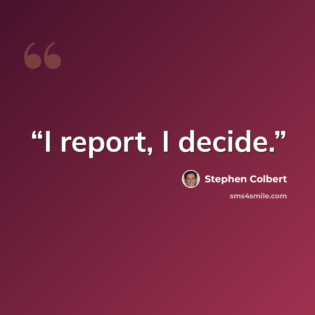 “I report, I decide.” quote by Stephen Colbert