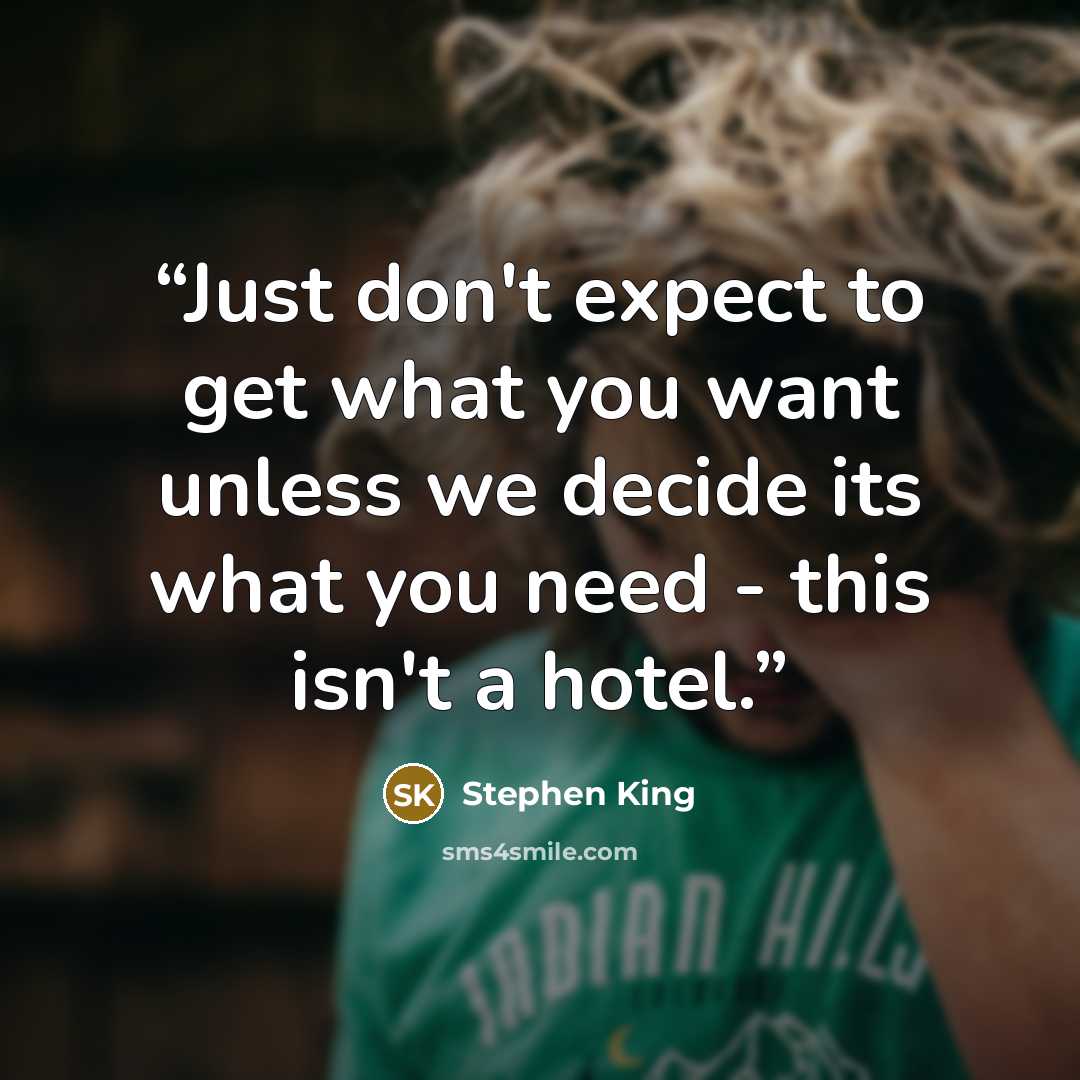 “Just don't expect to get what you want unless we decide its what you need - this isn't a hotel.” quote by Stephen King