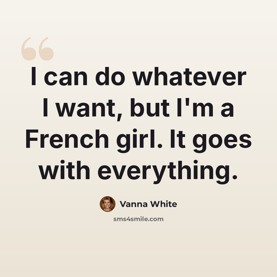 “I can do whatever I want, but I'm a French girl. It goes with everything.” quote by Vanna White