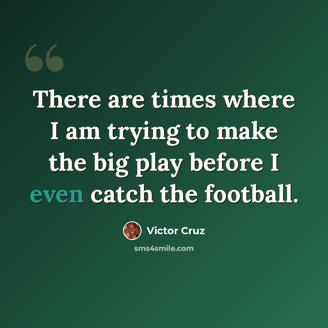 “There are times where I am trying to make the big play before I even catch the football.” quote by Victor Cruz