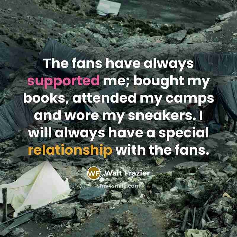 “The fans have always supported me; bought my books, attended my camps and wore my sneakers. I will always have a special relationship with the fans.” quote by Walt Frazier