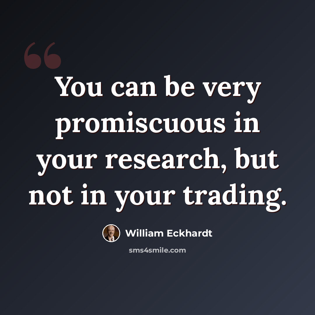 “You can be very promiscuous in your research, but not in your trading.” quote by William Eckhardt