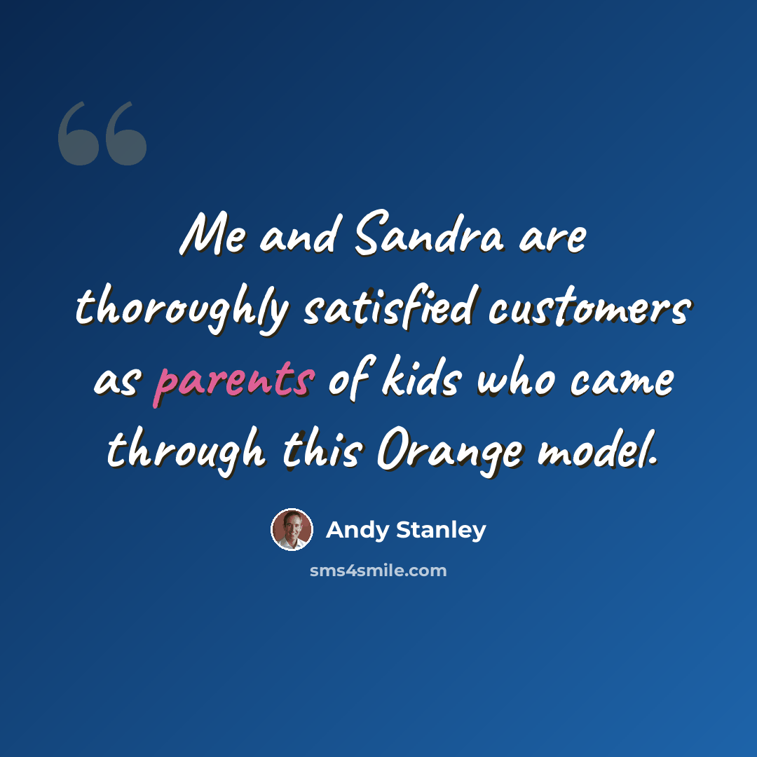 “Me and Sandra are thoroughly satisfied customers as parents of kids who came through this Orange model.” quote by Andy Stanley