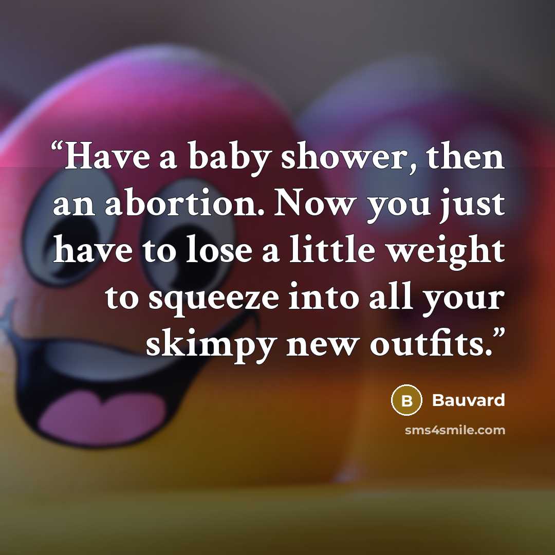 “Have a baby shower, then an abortion. Now you just have to lose a little weight to squeeze into all your skimpy new outfits.” quote by Bauvard