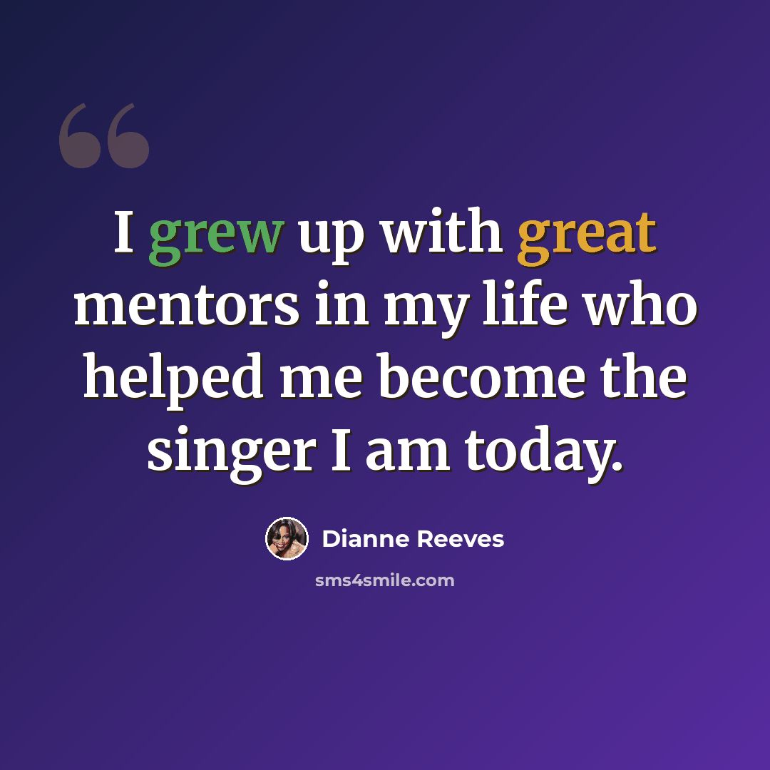 “I grew up with great mentors in my life who helped me become the singer I am today.” quote by Dianne Reeves