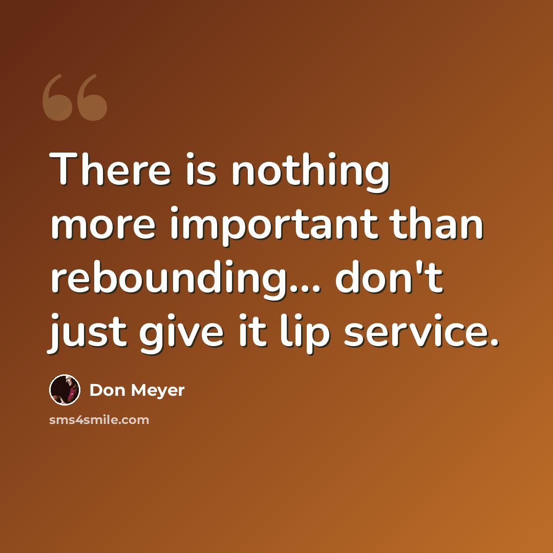 “There is nothing more important than rebounding... don't just give it lip service.” quote by Don Meyer