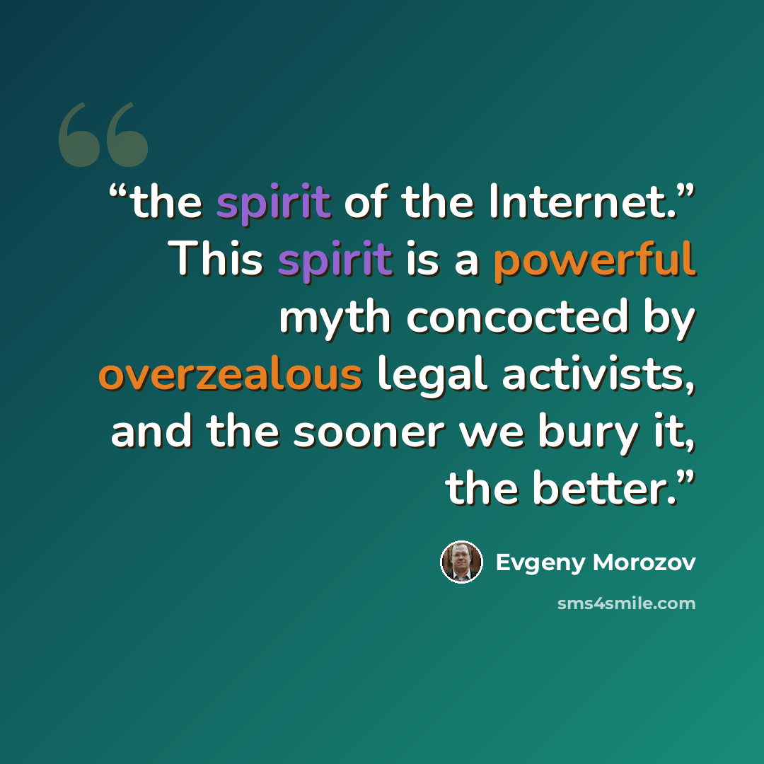 “the spirit of the Internet.” This spirit is a powerful myth concocted by overzealous legal activists, and the sooner we bury it, the better.” quote by Evgeny Morozov