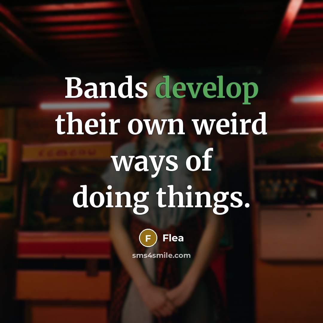 “Bands develop their own weird ways of doing things.” quote by Flea