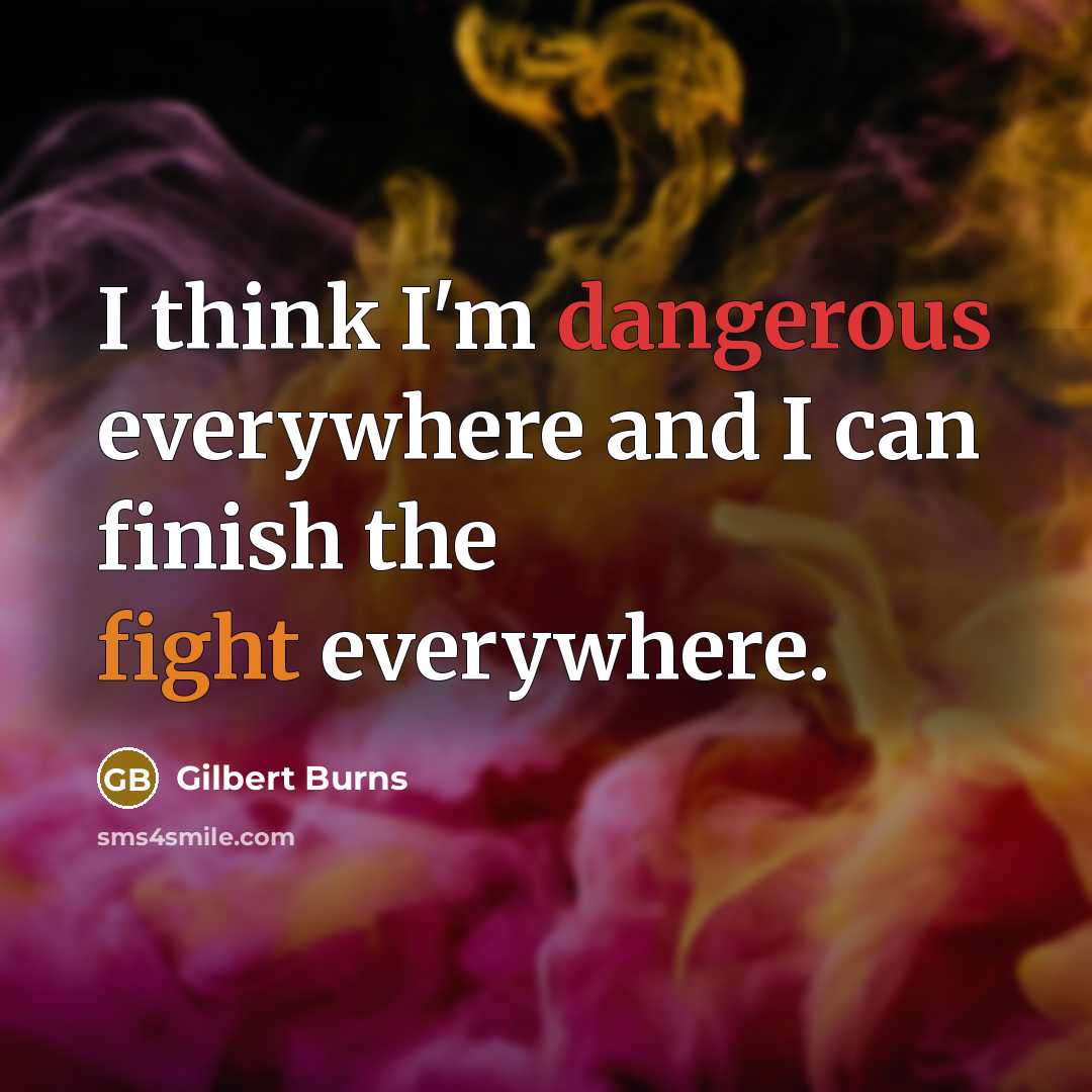 “I think I'm dangerous everywhere and I can finish the fight everywhere.” quote by Gilbert Burns