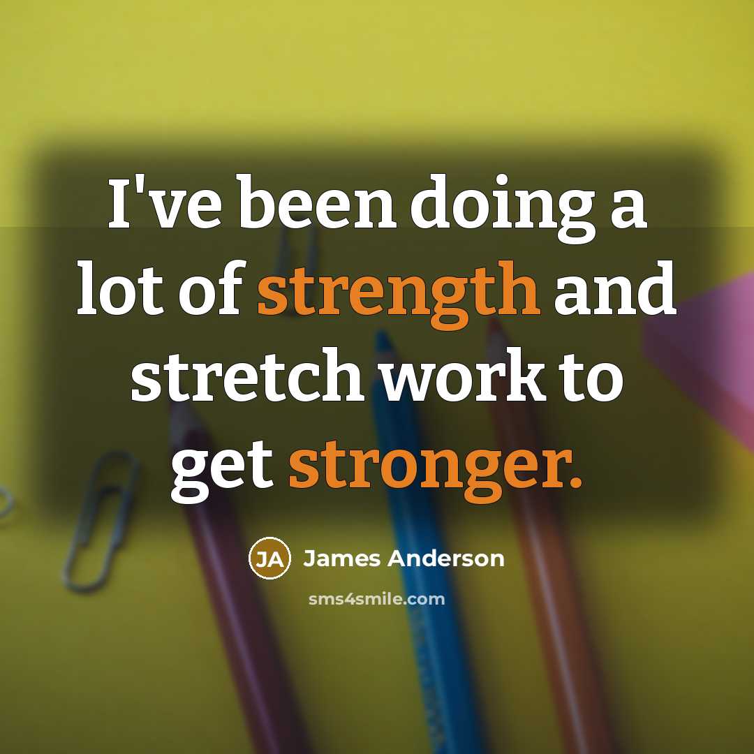 “I've been doing a lot of strength and stretch work to get stronger.” quote by James Anderson