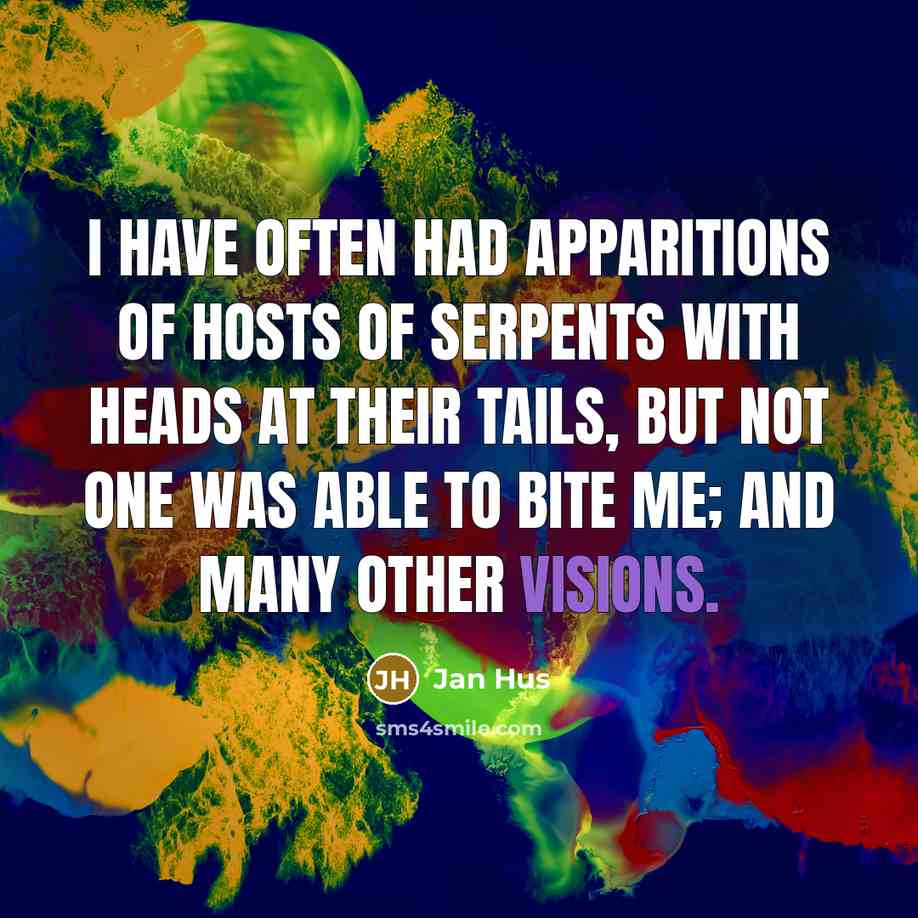 “I have often had apparitions of hosts of serpents with heads at their tails, but not one was able to bite me; and many other visions.” quote by Jan Hus